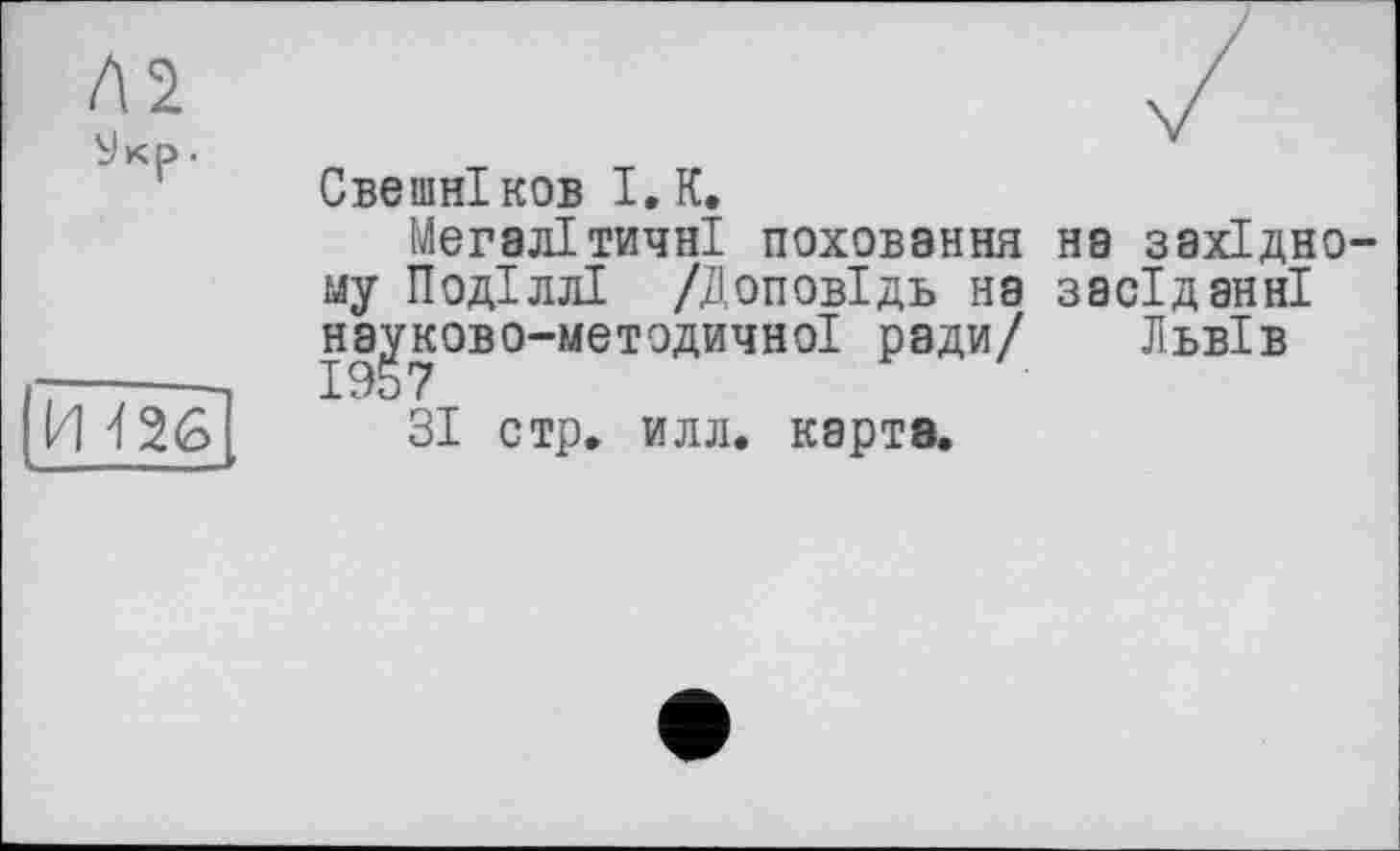 ﻿Свешніков І, К.
Мегалітичні поховання на західному Поділлі /Доповідь на засіданні науково-методичної ради/ Львів
ЗІ стр. илл. карта.